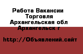 Работа Вакансии - Торговля. Архангельская обл.,Архангельск г.